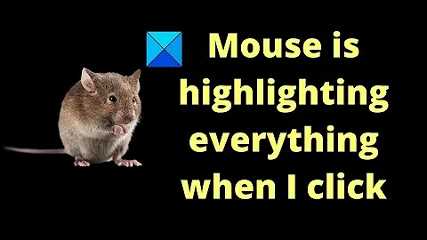 Mouse is highlighting everything when I click