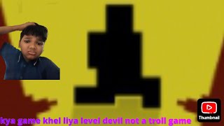 I play level devil not a troll game par Bhai ye to troll game he