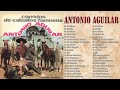 ANTONIO AGUILAR SUS GRANDES EXITOS - LAS 30 MEJORES RANCHERAS VIEJITAS MEXICANAS