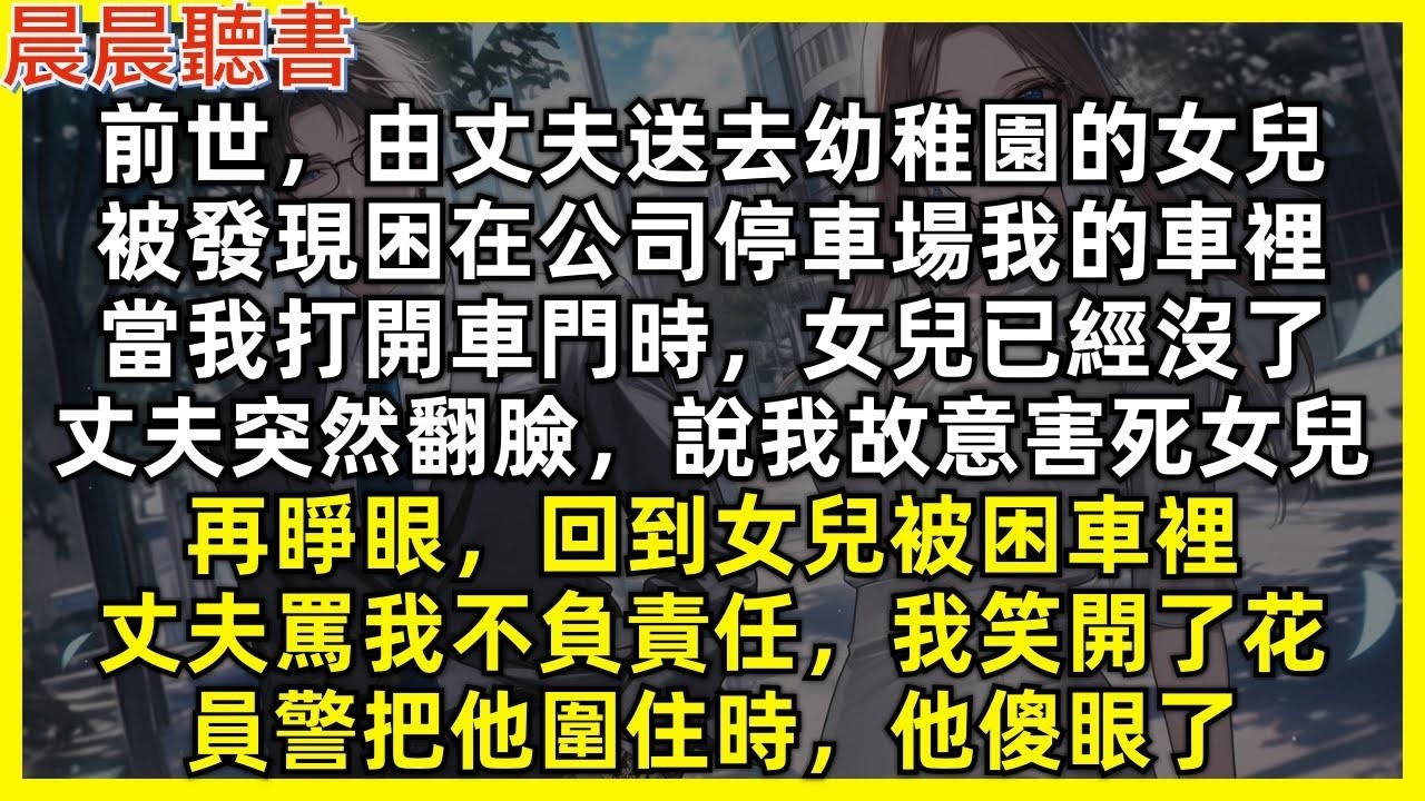 前世，由丈夫送去幼稚園的女兒，被發現困在公司停車場我的車裡，當我打開車門時，女兒已經沒了，丈夫突然翻臉，說我故意害死女兒。再睜眼，回到女兒被困車裡，丈夫罵我不負責任，我笑開了花，警察把他圍住時