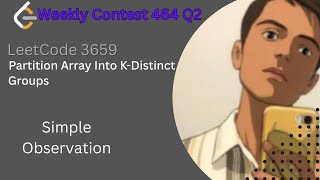 Partition Array Into K-Distinct Groups | Detailed Thought Process | Leetcode 3659 || Simple Obser...