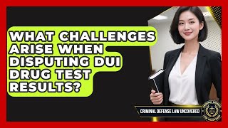 What Challenges Arise When Disputing DUI Drug Test Results - Criminal Defense Law Uncovered