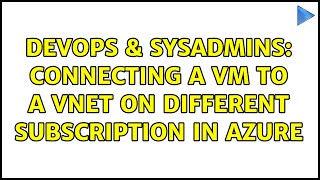 DevOps & SysAdmins: Connecting a VM to a VNet on different subscription in Azure (3 Solutions!!)