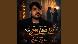 ABHI JINDA HU – TOH JEE LENE DO (New Version)