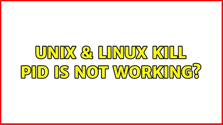 Unix & Linux: kill pid is not working?