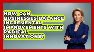 How Can Businesses Balance Incremental Improvements with Radical Innovations - All About Capitalism