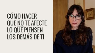 Cómo hacer que NO te afecte lo que piensen los demás.