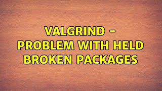 Ubuntu: Valgrind - problem with held broken packages (2 Solutions!!)