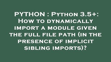 PYTHON : Python 3.5+: How to dynamically import a module given the full file path (in the presence o