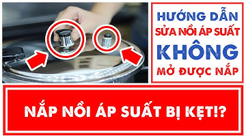Sửa Nồi Áp Suất Không Mở Được Nắp, Kẹt Van Áp Suất Tại nhà cực đơn giản