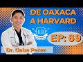 69 DE OAXACA A HARVARD | Dr. Gabe Perez