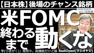 【日本株－後場のチャンス銘柄】米FOMCが終わるまで動くな！　日本時間27日(木)午前４時に、アメリカFOMCの結果が公表され、30分後からパウエルFRB議長がコメントを出す。そこまでは様子見が無難。