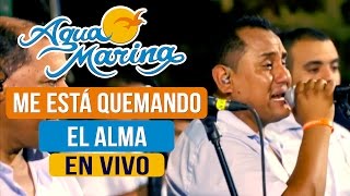 Video thumbnail of "Agua Marina - Me está Quemando el Alma (En Vivo)"