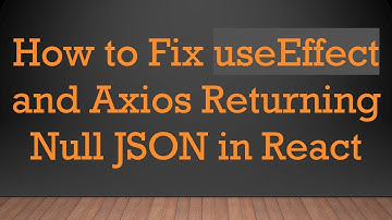 How to Fix useEffect and Axios Returning Null JSON in React