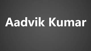How To Pronounce Aadvik Kumar