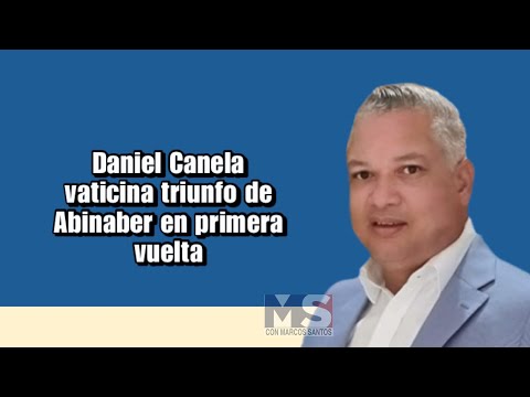 Daniel Canela vaticina triunfo de Abinaber en primera vuelta