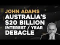 John Adams: Australia's $20 Billion Interest / Year Debacle