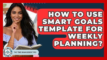 How To Use SMART Goals Template For Weekly Planning? - The Time Management Pro