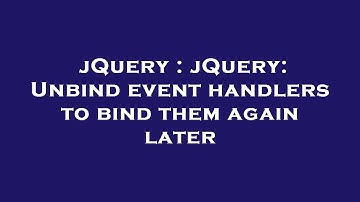 jQuery : jQuery: Unbind event handlers to bind them again later
