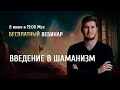 Открытый вебинар "Введение в Шаманизм" / Роман Сафронов