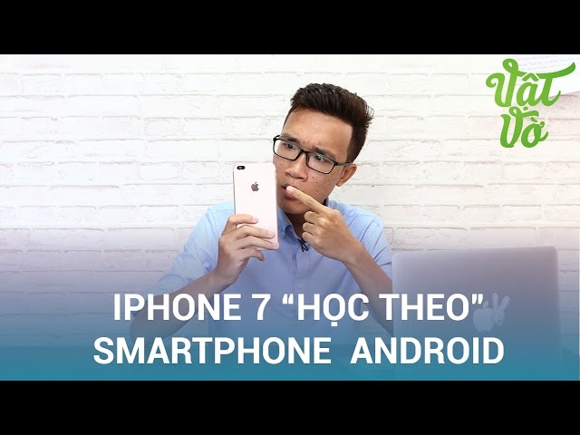 Vật Vờ| iPhone 7| 7 Plus học theo những gì của smartphone Android?