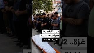 الغارات الإسرائيلية تقتل 12 فلسطينيا في غزة خلال 24 ساعة