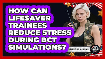 How Can Lifesaver Trainees Reduce Stress During BCT Simulations? - The Frontline Guardians