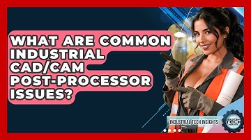What Are Common Industrial CAD/CAM Post-processor Issues? - Industrial Tech Insights