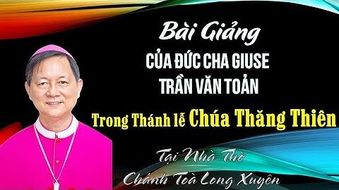 Bài giảng của Đức Cha Giuse Trần Văn Toản trong thánh lễ Mừng Chúa Thăng Thiên tại NTCT Long Xuyên
