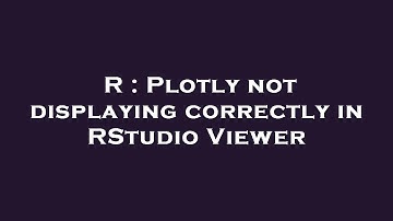 R : Plotly not displaying correctly in RStudio Viewer