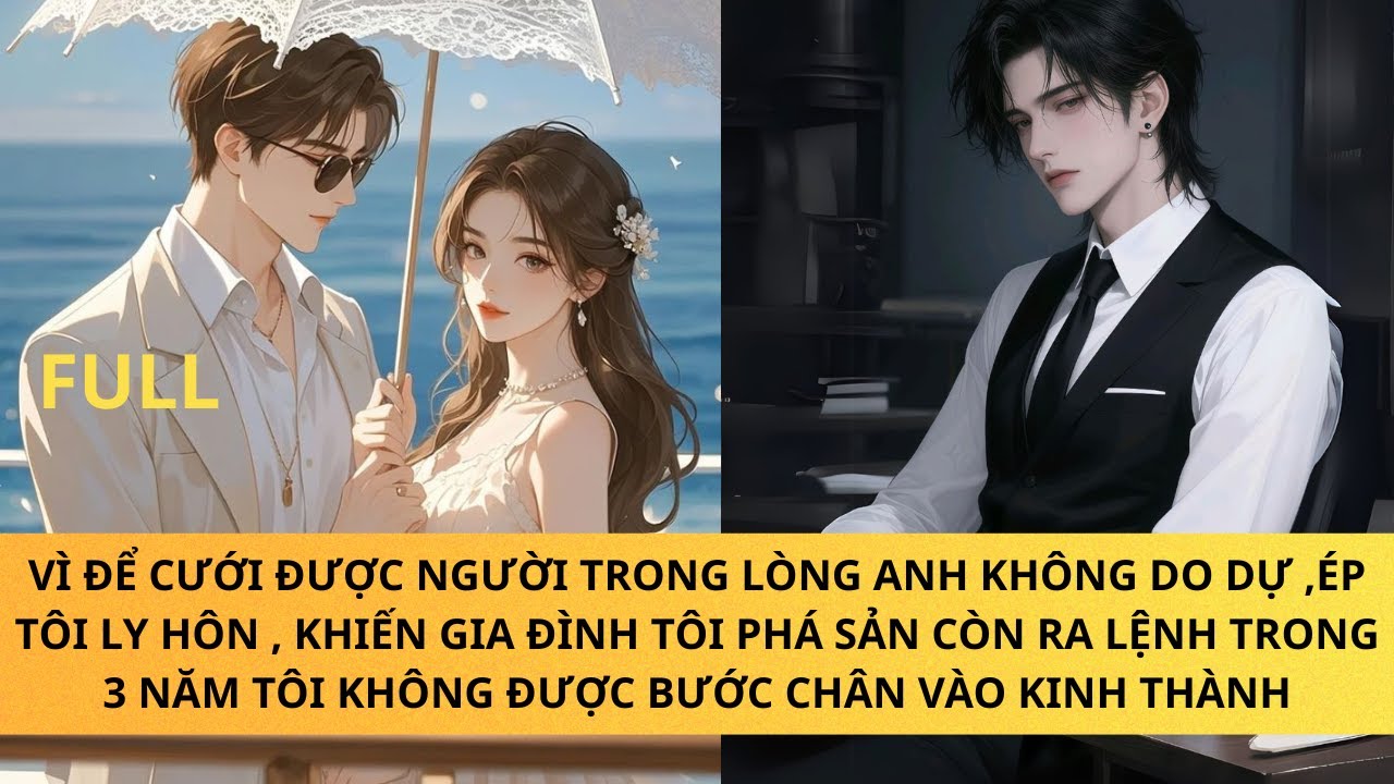 VÌ ĐỂ CƯỚI ĐƯỢC NGƯỜI TRONG LÒNG ANH ÉP TÔI LY HÔN, CẤM TÔI 3 NĂM KHÔNG ĐƯỢC XUẤT HIỆN Ở KINH THÀNH