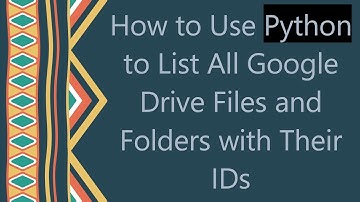 How to Use Python to List All Google Drive Files and Folders with Their IDs