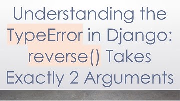 Understanding the TypeError in Django: reverse() Takes Exactly 2 Arguments