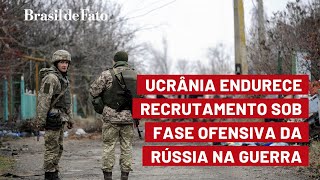 Ucrânia endurece recrutamento sob fase ofensiva da Rússia na guerra