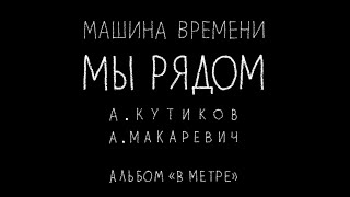 Машина Времени - Мы рядом