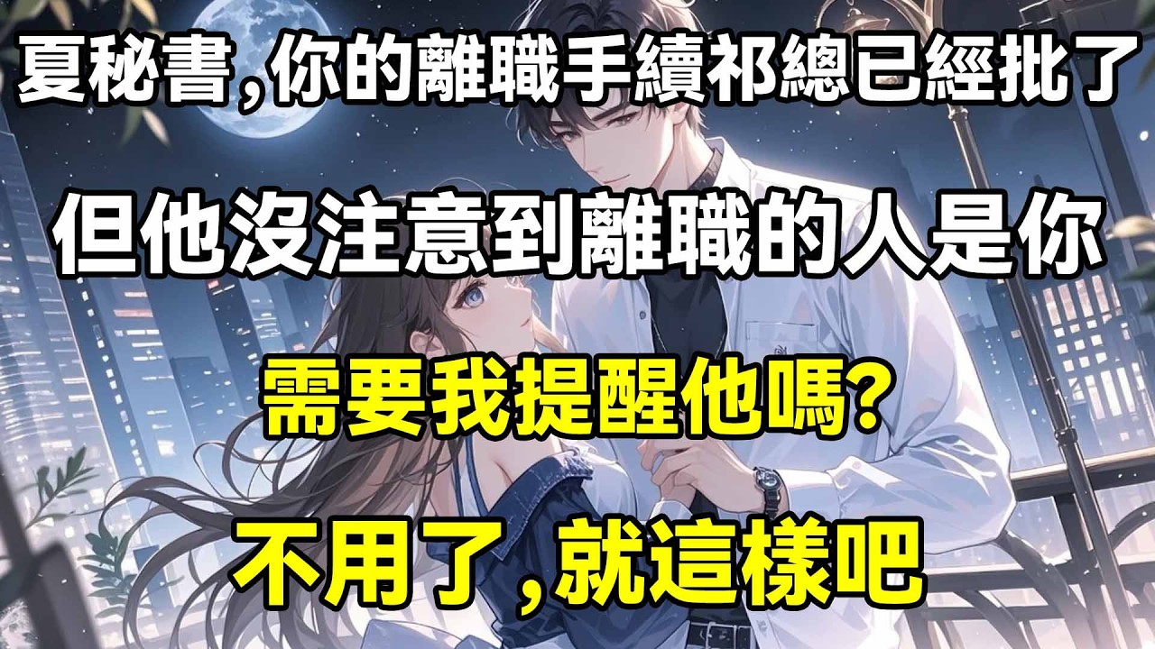 夏秘書，你的離職手續祁總已經批了，但他沒注意到離職的人是你，需要我提醒他嗎?不用了，就這樣吧