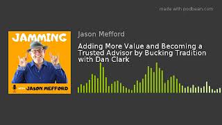 Adding More Value and Becoming a Trusted Advisor with Dan Clark | Jamming with Jason Mefford