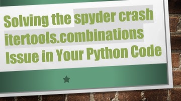 Solving the spyder crash itertools.combinations Issue in Your Python Code