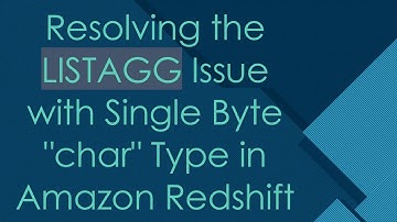 Resolving the LISTAGG Issue with Single Byte "char" Type in Amazon Redshift