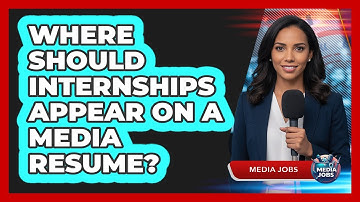 Where Should Internships Appear On A Media Resume?