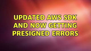 Updated AWS SDK and now getting presigned errors Net Worth