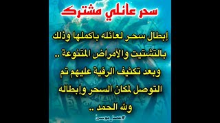 ?(سحر عائلي مشترك)إخراج سحر لعائلة كاملة (بالتشتيت والأمراض المتنوعة) على يد الشيخ سلطان المعيقلي