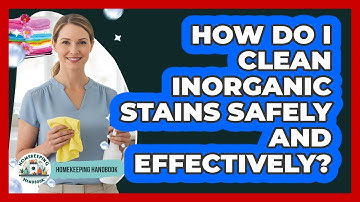 How Do I Clean Inorganic Stains Safely And Effectively? - Homekeeping Handbook