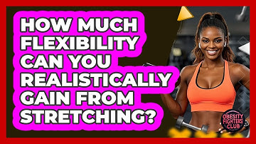 How Much Flexibility Can You Realistically Gain From Stretching? - Obesity Fighters Club