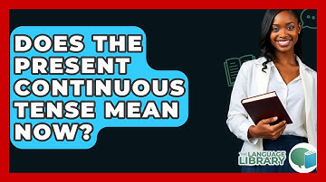 Does The Present Continuous Tense Mean Now? - The Language Library