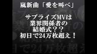 嵐新曲「愛を叫べ」　サプライズMVは「業界関係者の結婚式」？？初日で24万枚超え！