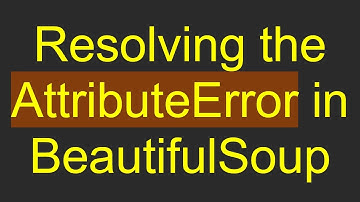 Resolving the AttributeError in BeautifulSoup