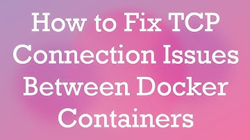 How to Fix TCP Connection Issues Between Docker Containers