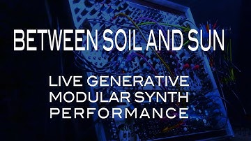 BETWEEN SOIL AND SUN - LIVE Ambient Eurorack Generative Stochastic Modular Synth Improv