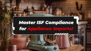 Master ISF Compliance for Appliance Imports!